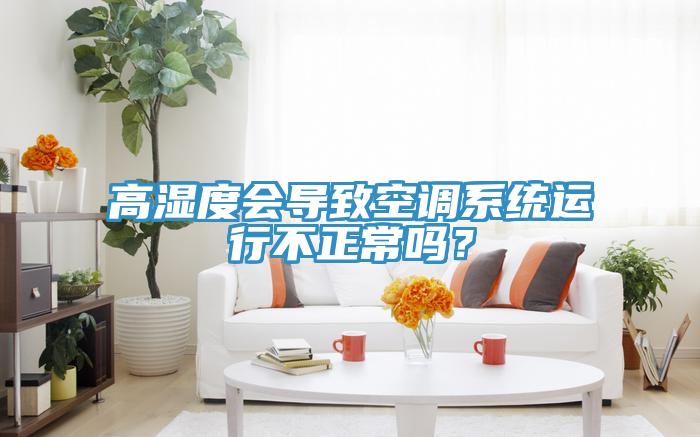 高濕度會導致空調係統運行不正常嗎？