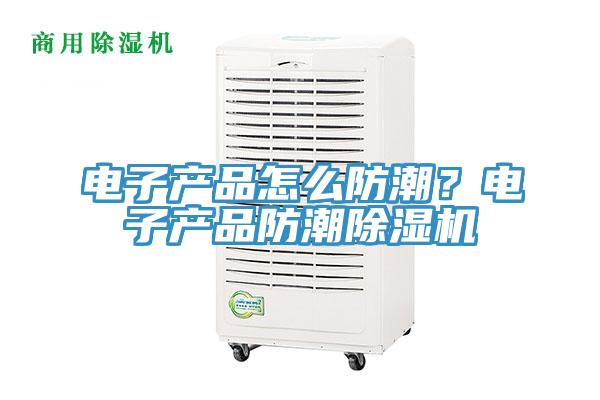 電子產品怎麽防潮？電子產品防潮好色先生在线播放