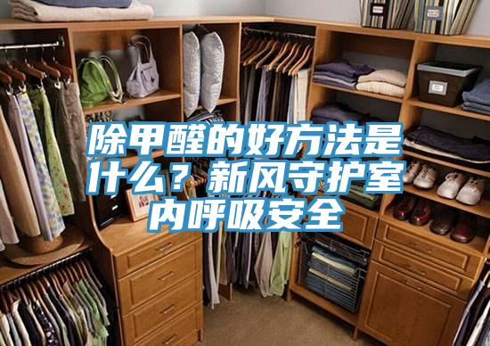 除甲醛的好方法是什麽？新風守護室內呼吸安全