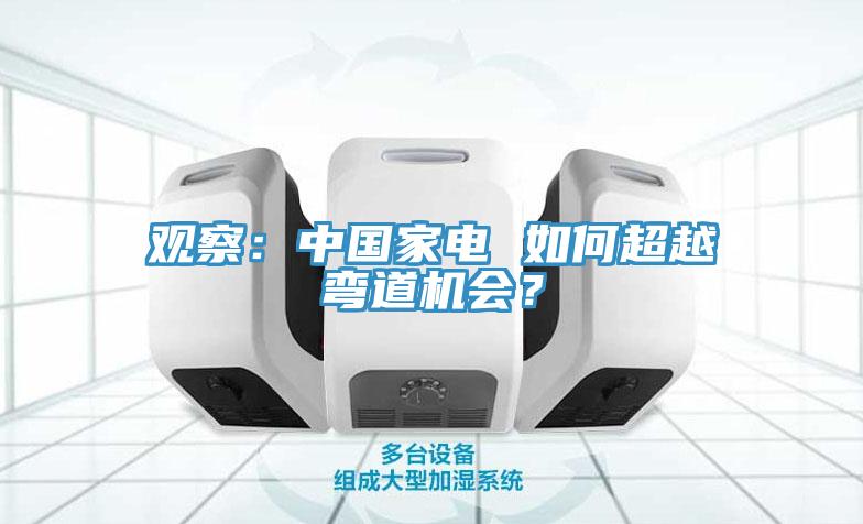 觀察：中國家電 如何超越彎道機會？