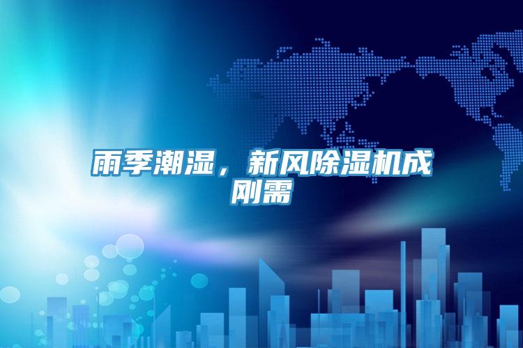 雨季潮濕，新風好色先生在线播放成剛需