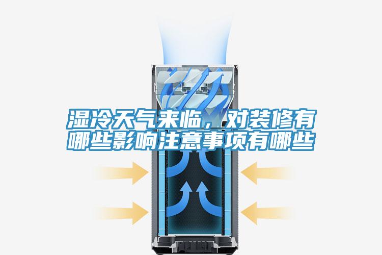 濕冷天氣來臨，對裝修有哪些影響注意事項有哪些