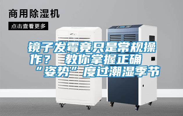 鏡子發黴竟隻是常規操作？ 教你掌握正確“姿勢”度過潮濕季節