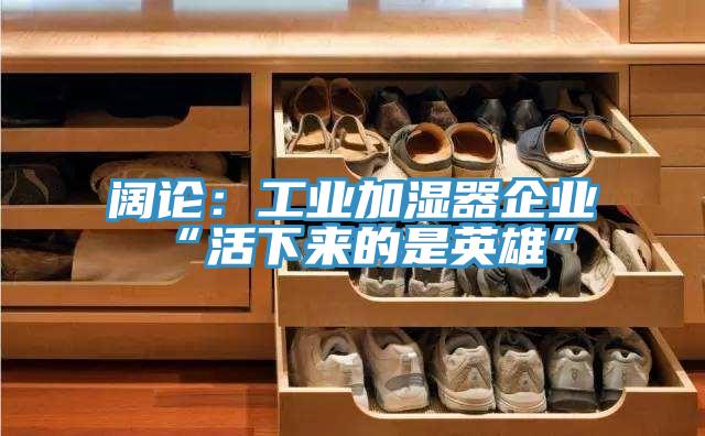 闊論：工業加濕器企業“活下來的是英雄”