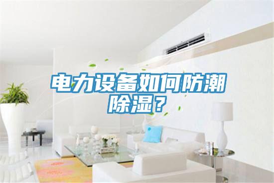 電力設備如何防潮除濕？