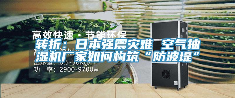 轉折：日本強震災難 空氣抽濕機廠家如何構築“防波堤”