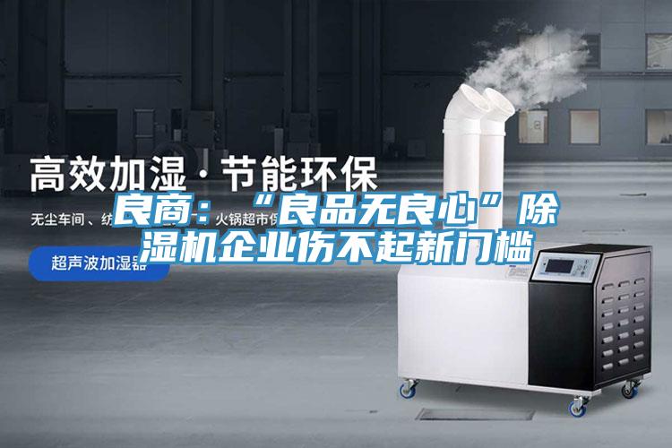 良商:“良品無良心”好色先生在线播放企業傷不起新門檻