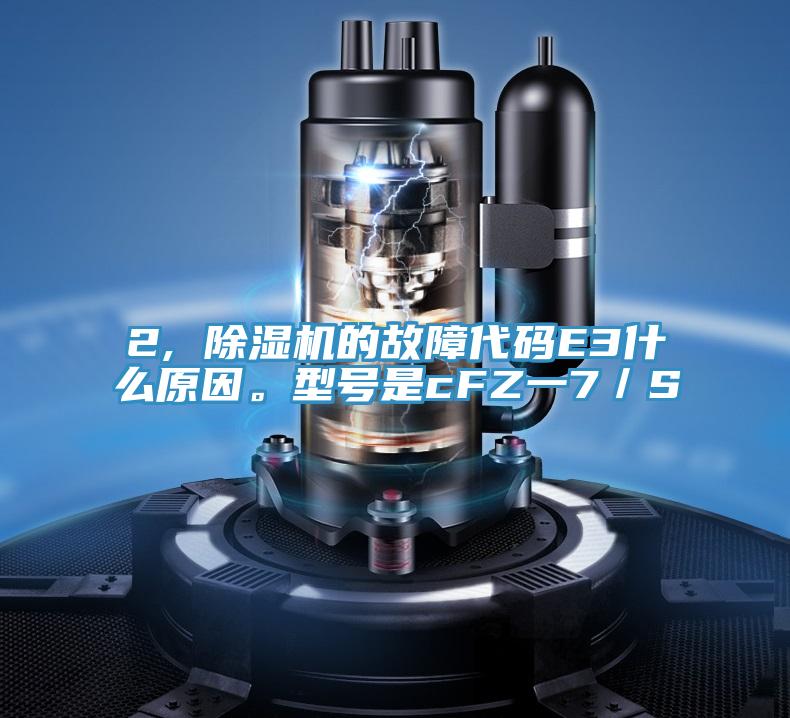 2, 好色先生在线播放的故障代碼E3什麽原因。型號是cFZ一7／S