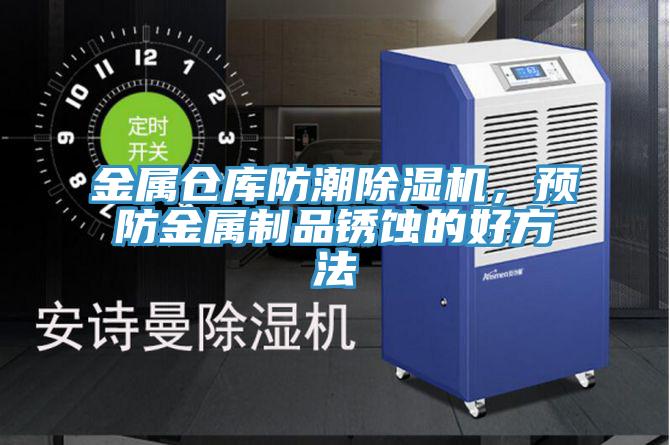 金屬倉庫防潮好色先生在线播放，預防金屬製品鏽蝕的好方法