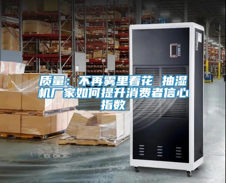 質量：不再霧裏看花 抽濕機廠家如何提升消費者信心指數