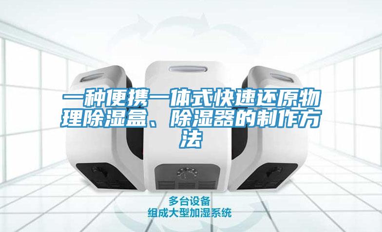 一種便攜一體式快速還原物理除濕盒、除濕器的製作方法