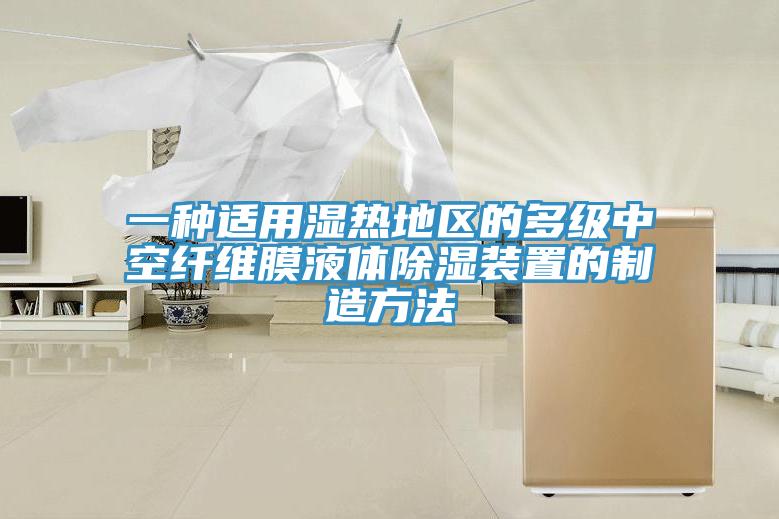 一種適用濕熱地區的多級中空纖維膜液體除濕裝置的製造方法