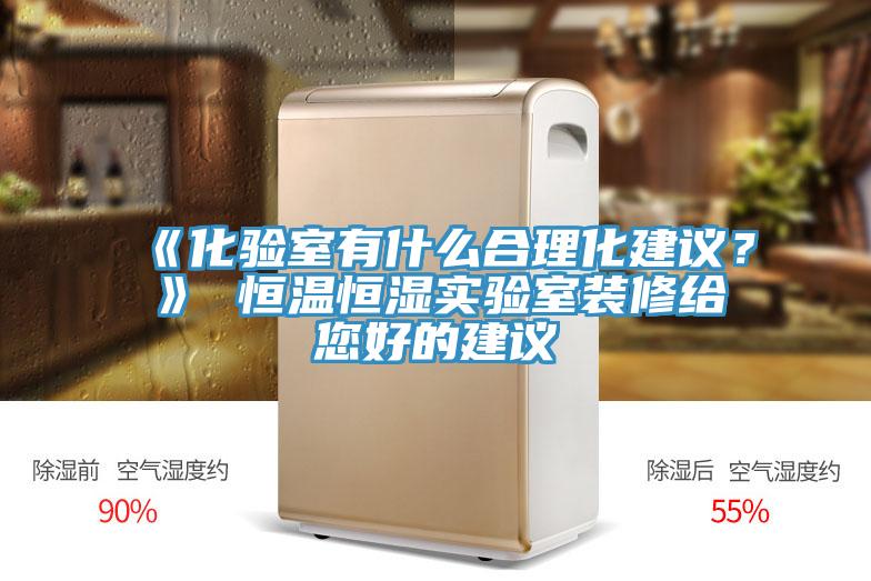 《化驗室有什麽合理化建議？》 恒溫恒濕實驗室裝修給您好的建議
