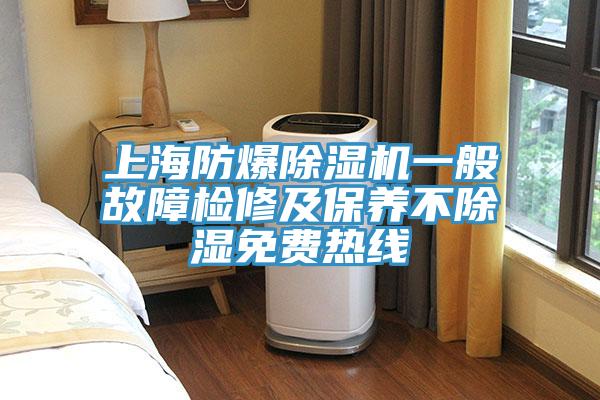 上海防爆好色先生在线播放一般故障檢修及保養不除濕免費熱線