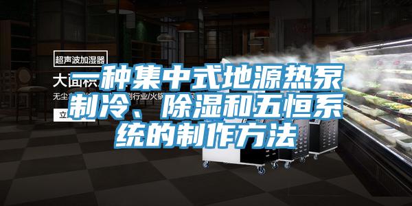 一種集中式地源熱泵製冷、除濕和五恒係統的製作方法