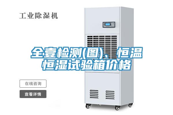 全壹檢測(圖)、恒溫恒濕試驗箱價格