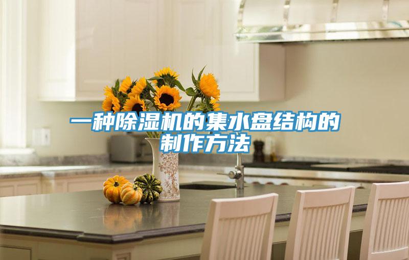 一種好色先生在线播放的集水盤結構的製作方法