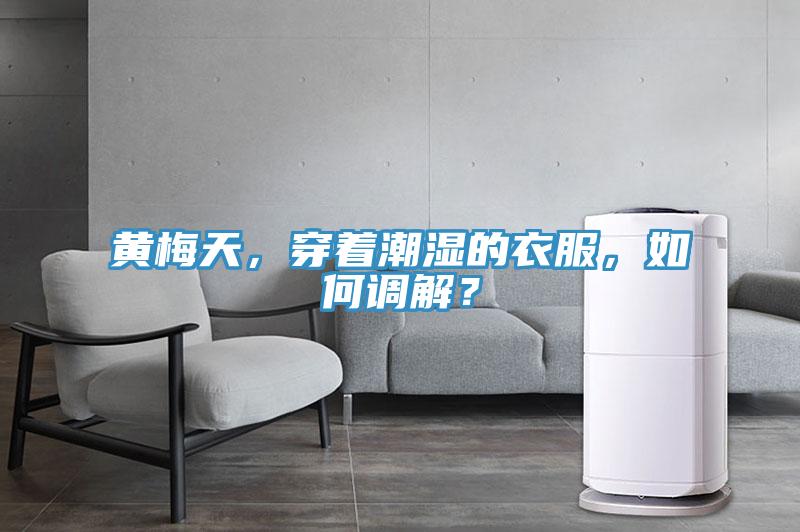 黃梅天，穿著潮濕的衣服，如何調解？