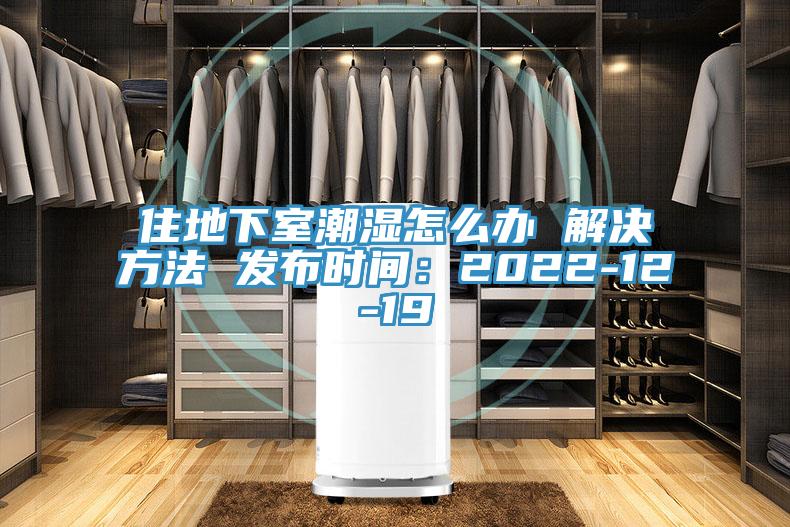 住地下室潮濕怎麽辦 解決方法 發布時間:2022-12-19