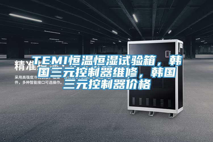 TEMI恒溫恒濕試驗箱，韓國三元控製器維修，韓國三元控製器價格