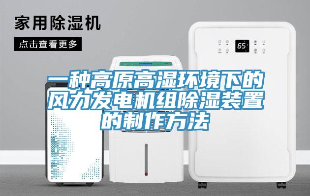 一種高原高濕環境下的風力發電機組除濕裝置的製作方法