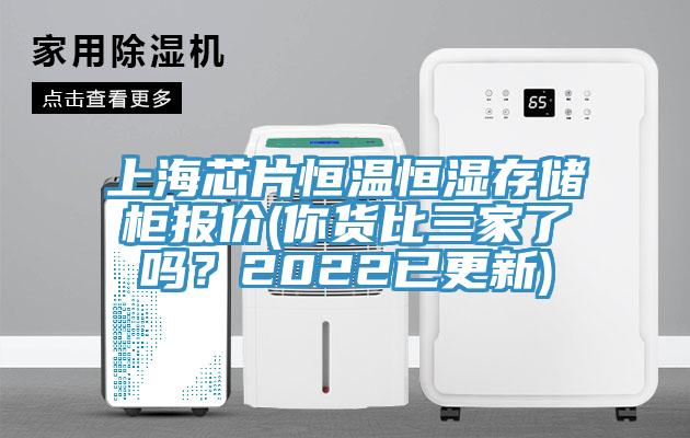 上海芯片恒溫恒濕存儲櫃報價(你貨比三家了嗎？2022已更新)