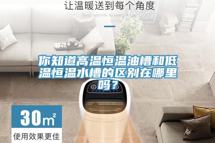 你知道高溫恒溫油槽和低溫恒溫水槽的區別在哪裏嗎？