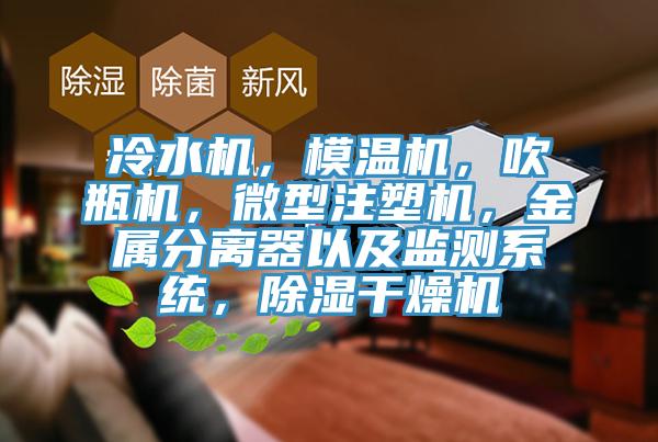 冷水機，模溫機，吹瓶機，微型注塑機，金屬分離器以及監測係統，除濕幹燥機