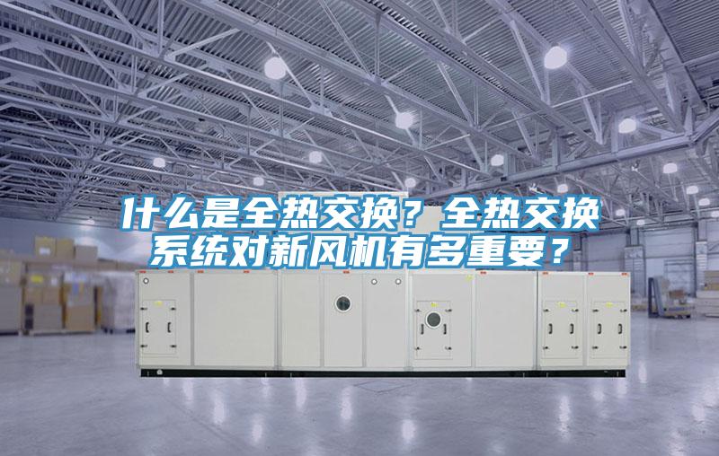 什麽是全熱交換?全熱交換係統對新風機有多重要?