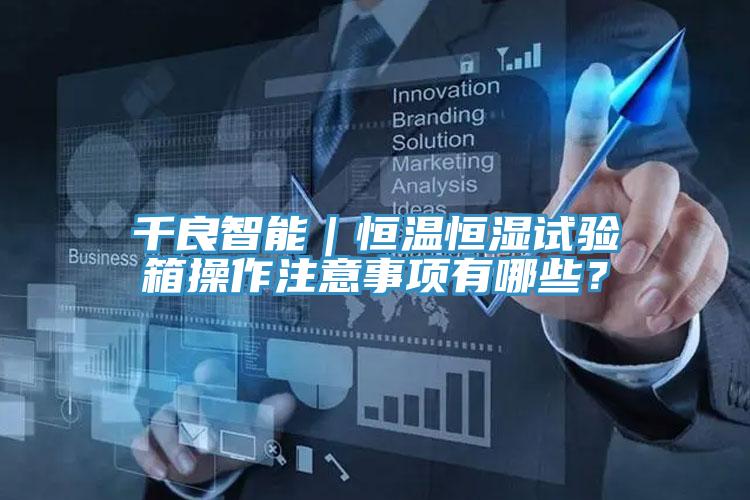 千良智能｜恒溫恒濕試驗箱操作注意事項有哪些？