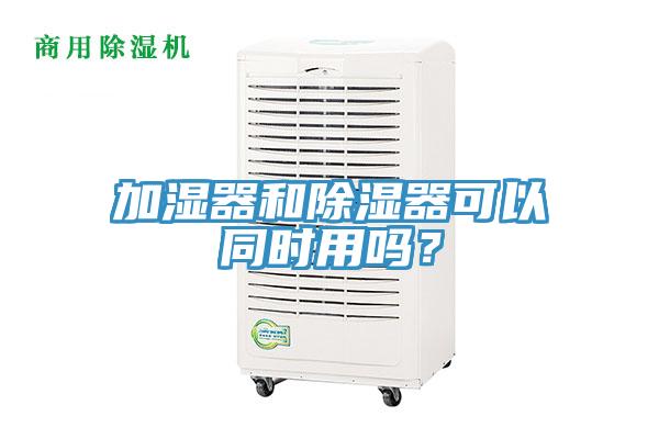 加濕器和除濕器可以同時用嗎？