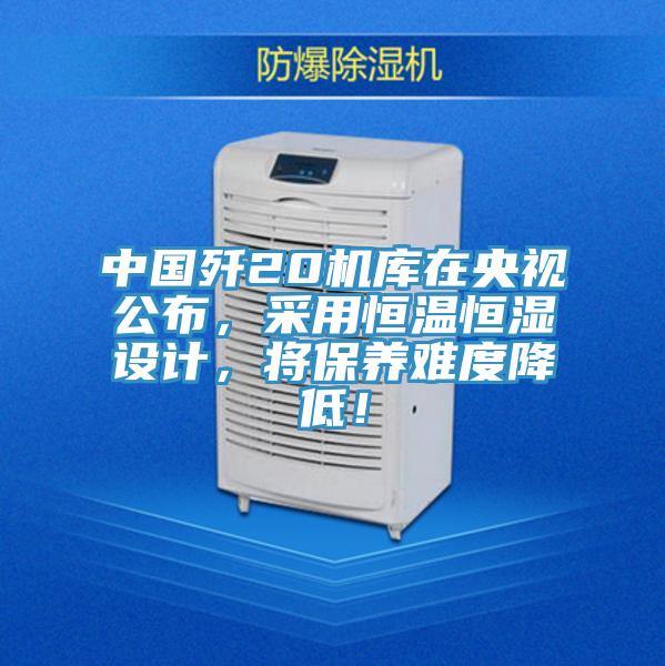 中國殲20機庫在央視公布，采用恒溫恒濕設計，將保養難度降低！