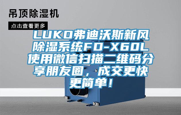 LUKO弗迪沃斯新風除濕係統FD-X60L使用微信掃描二維碼分享朋友圈，成交更快更簡單！