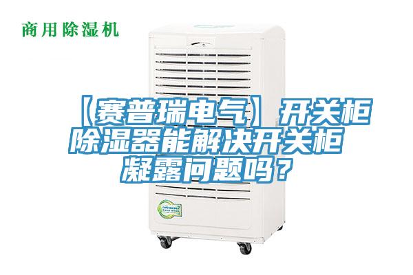 【賽普瑞電氣】開關櫃除濕器能解決開關櫃凝露問題嗎?