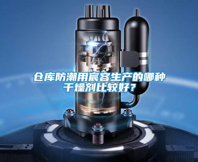 倉庫防潮用宸容生產的哪種幹燥劑比較好？