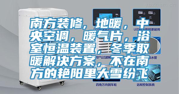 南方裝修, 地暖，中央空調，暖氣片，浴室恒溫裝置，冬季取暖解決方案，不在南方的豔陽裏大雪紛飛