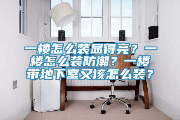 一樓怎麽裝顯得亮?一樓怎麽裝防潮?一樓帶地下室又該怎麽裝?