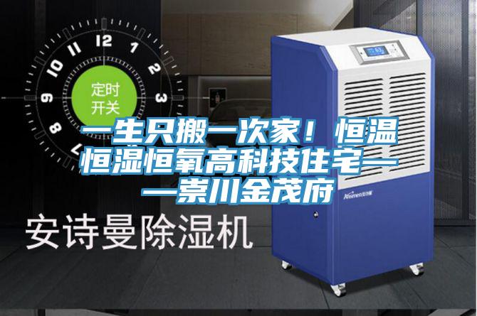 一生隻搬一次家！恒溫恒濕恒氧高科技住宅——崇川金茂府