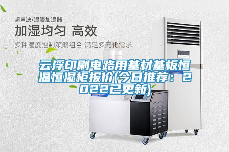 雲浮印刷電路用基材基板恒溫恒濕櫃報價(今日推薦：2022已更新)