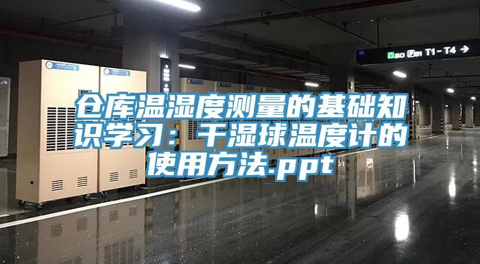 倉庫溫濕度測量的基礎知識學習：幹濕球溫度計的使用方法.ppt