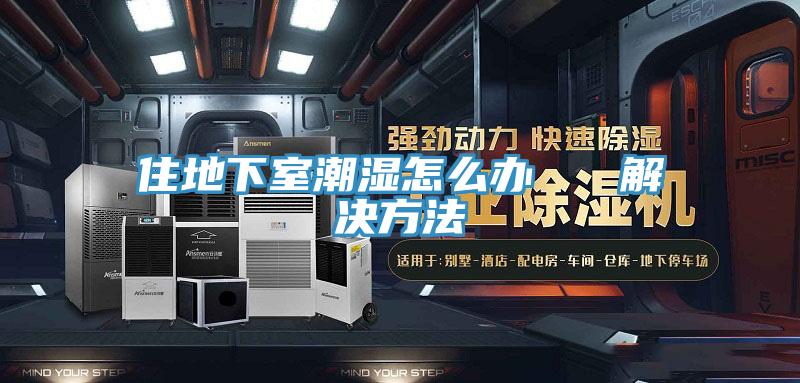 住地下室潮濕怎麽辦 解決方法