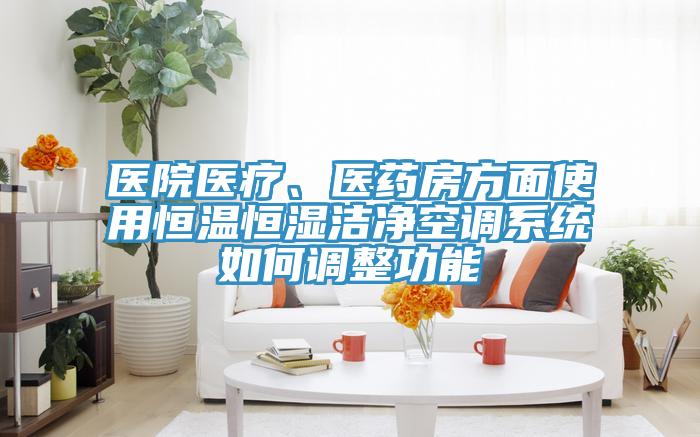 醫院醫療、醫藥房方麵使用恒溫恒濕潔淨空調係統如何調整功能