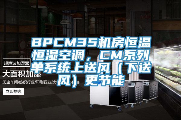 BPCM35機房恒溫恒濕空調，CM係列單係統上送風（下送風）更節能