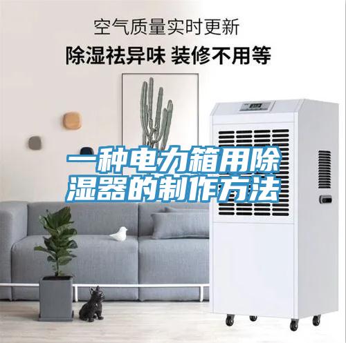 一種電力箱用除濕器的製作方法