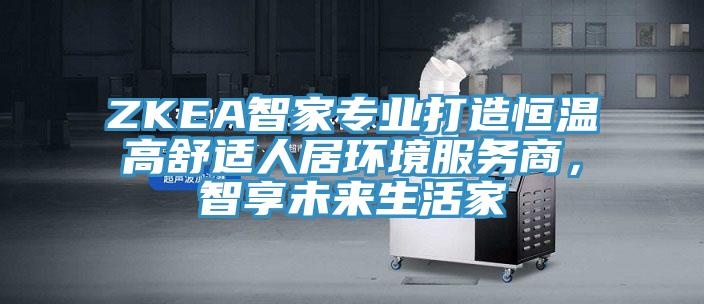 ZKEA智家專業打造恒溫高舒適人居環境服務商，智享未來生活家