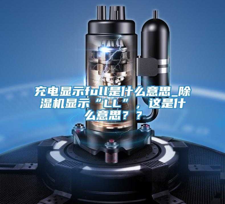 充電顯示full是什麽意思_好色先生在线播放顯示“LL”，這是什麽意思？？