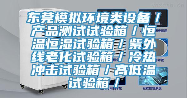 東莞模擬環境類設備／產品測試試驗箱／恒溫恒濕試驗箱／紫外線老化試驗箱／冷熱衝擊試驗箱／高低溫試驗箱／