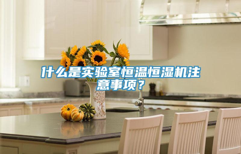 什麽是實驗室恒溫恒濕機注意事項？