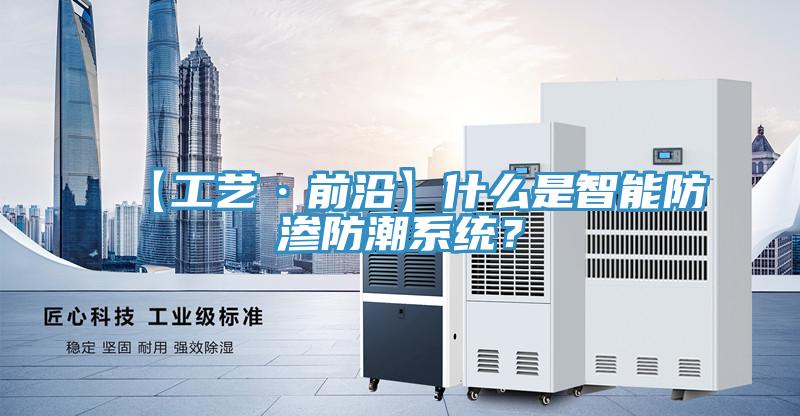 【工藝·前沿】什麽是智能防滲防潮係統？
