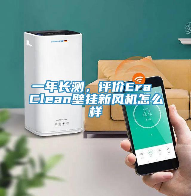 一年長測，評價Era Clean壁掛新風機怎麽樣